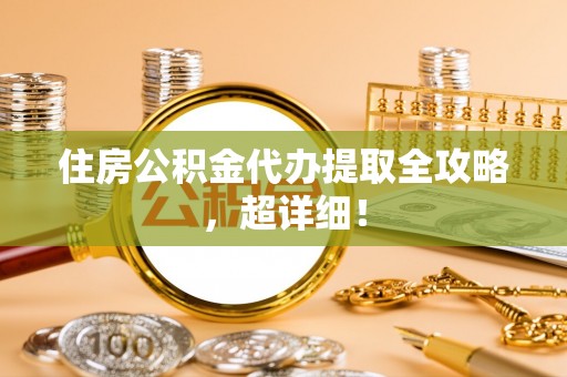 托克逊住房公积金代办提取全攻略，超详细！
