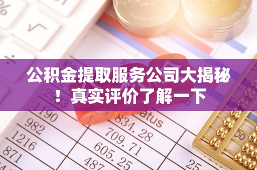 托克逊公积金提取服务公司大揭秘！真实评价了解一下