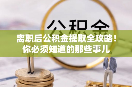 托克逊离职后公积金提取全攻略！你必须知道的那些事儿