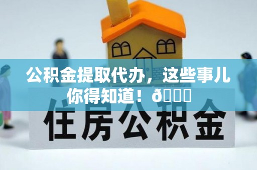 托克逊公积金提取代办，这些事儿你得知道！😎