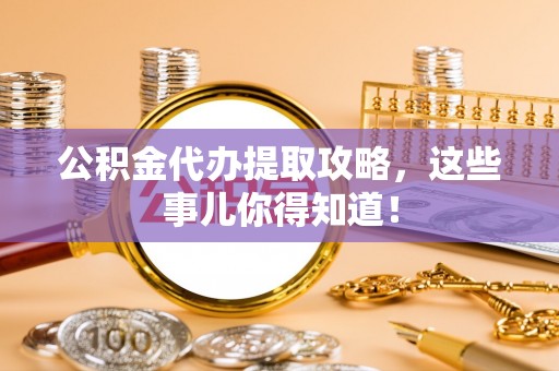托克逊公积金代办提取攻略，这些事儿你得知道！