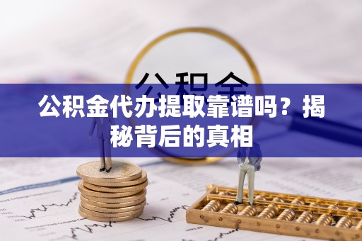 托克逊公积金代办提取靠谱吗？揭秘背后的真相