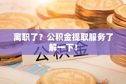 托克逊离职了？公积金提取服务了解一下！