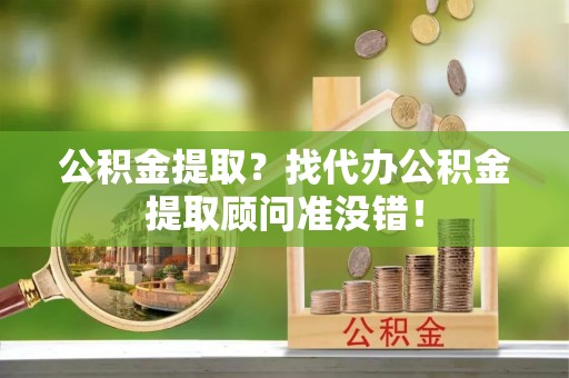 托克逊公积金提取？找代办公积金提取顾问准没错！