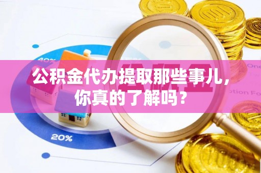 托克逊公积金代办提取那些事儿，你真的了解吗？