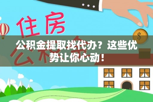 托克逊公积金提取找代办？这些优势让你心动！