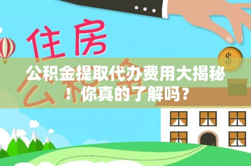 托克逊公积金提取代办费用大揭秘！你真的了解吗？