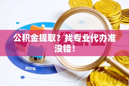 托克逊公积金提取？找专业代办准没错！