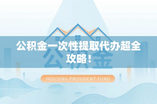 托克逊公积金一次性提取代办超全攻略！