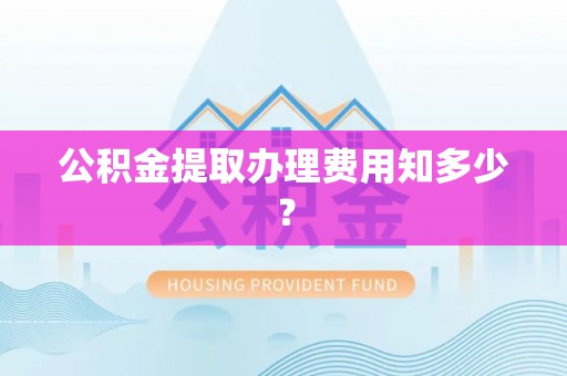 托克逊公积金提取办理费用知多少？