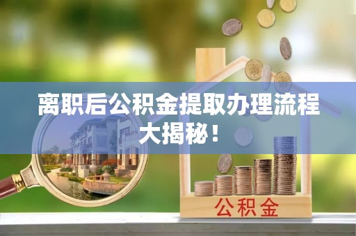 托克逊离职后公积金提取办理流程大揭秘！