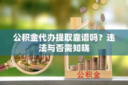 托克逊公积金代办提取靠谱吗？违法与否需知晓