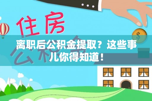 托克逊离职后公积金提取？这些事儿你得知道！