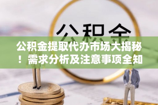 托克逊公积金提取代办市场大揭秘！需求分析及注意事项全知道
