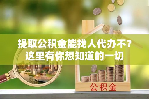 托克逊提取公积金能找人代办不？这里有你想知道的一切