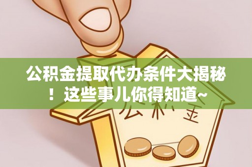 托克逊公积金提取代办条件大揭秘！这些事儿你得知道~