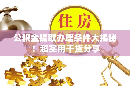 托克逊公积金提取办理条件大揭秘！超实用干货分享