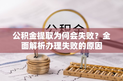 托克逊公积金提取为何会失败？全面解析办理失败的原因