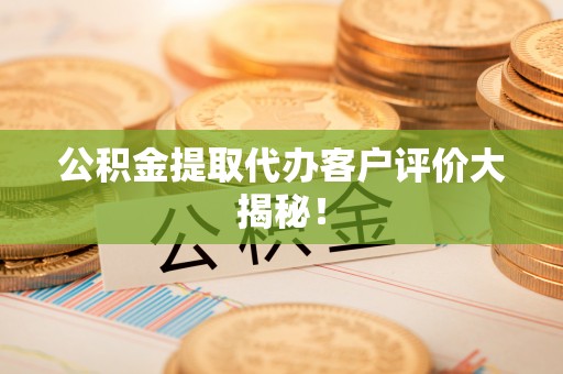 托克逊公积金提取代办客户评价大揭秘！
