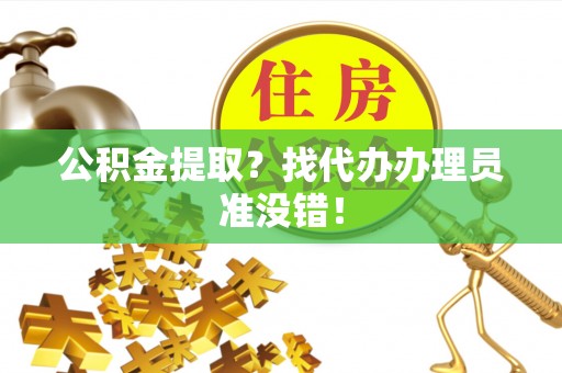 托克逊公积金提取？找代办办理员准没错！