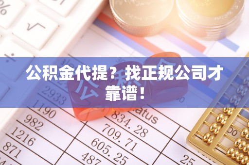 托克逊公积金代提？找正规公司才靠谱！