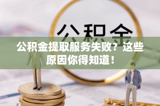 托克逊公积金提取服务失败？这些原因你得知道！
