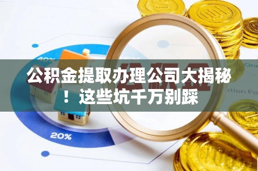 托克逊公积金提取办理公司大揭秘！这些坑千万别踩
