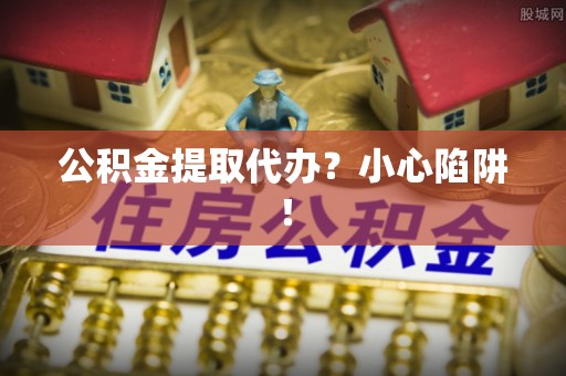 托克逊公积金提取代办？小心陷阱！