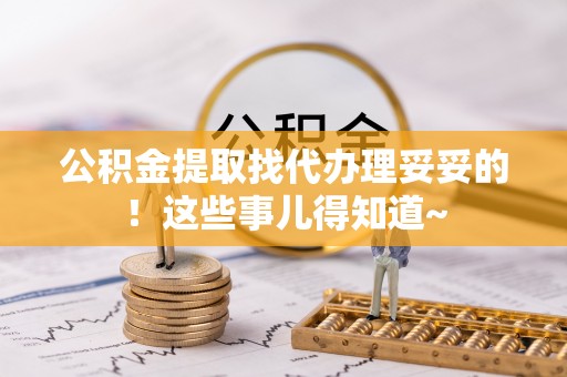 托克逊公积金提取找代办理妥妥的！这些事儿得知道~