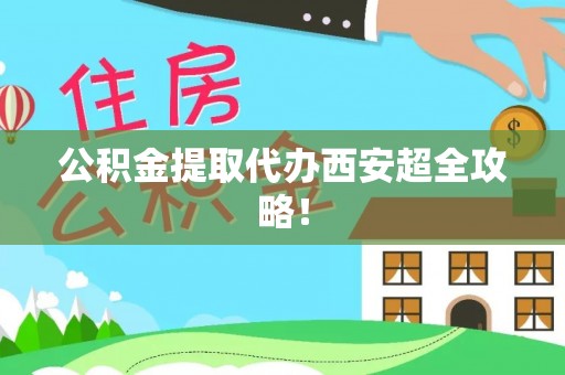 托克逊公积金提取代办西安超全攻略！