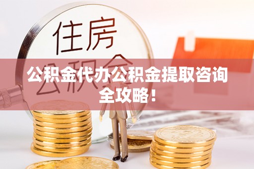 托克逊公积金代办公积金提取咨询全攻略！