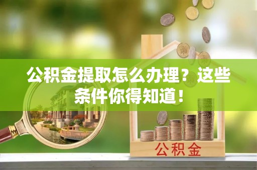 托克逊公积金提取怎么办理？这些条件你得知道！