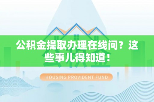 托克逊公积金提取办理在线问？这些事儿得知道！