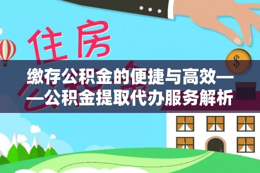 托克逊缴存公积金的便捷与高效——公积金提取代办服务解析