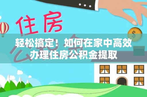 托克逊轻松搞定！如何在家中高效办理住房公积金提取