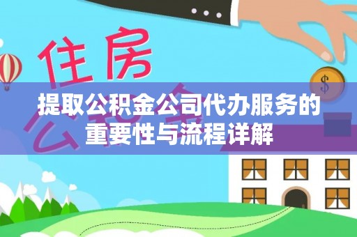 托克逊提取公积金公司代办服务的重要性与流程详解
