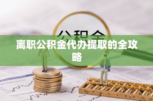 托克逊离职公积金代办提取的全攻略