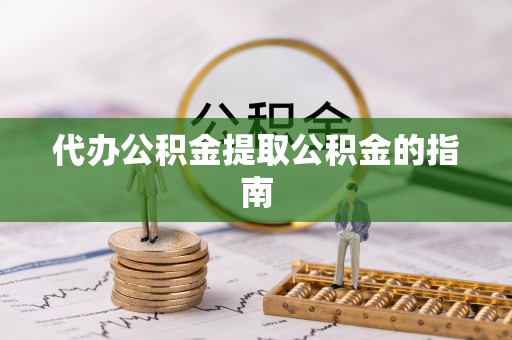 托克逊代办公积金提取公积金的指南
