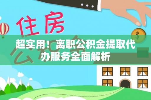 托克逊超实用！离职公积金提取代办服务全面解析