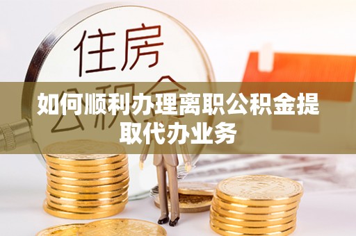 托克逊如何顺利办理离职公积金提取代办业务