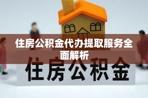 托克逊住房公积金代办提取服务全面解析