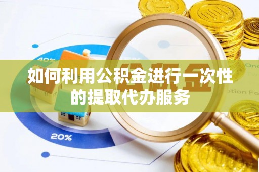 托克逊如何利用公积金进行一次性的提取代办服务