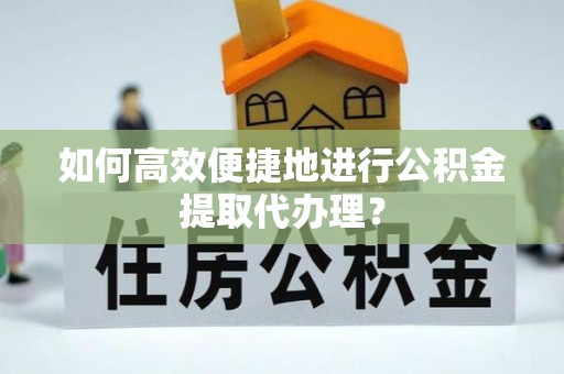 托克逊如何高效便捷地进行公积金提取代办理？