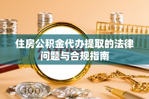 托克逊住房公积金代办提取的法律问题与合规指南